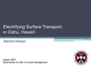 Electrifying Surface Transport:
in Oahu, Hawai'i
Katelin Hanson
August 2015
Dissertation for MSc in Carbon Management
 