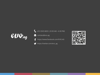 (21) 3325 6833 | (9:30 AM – 6:30 PM)

contato@evo.ag

https://www.facebook.com/EVO.AG

https://twitter.com/evo_ag




                                       19 |   evo.ag
 