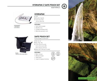 HYDRAPAK // SAFE POUCH SET
                                                                     ADDITIONALS



                                  HYDRAPAK
                                  V 2l/3l
                                  W 130 g (2l), 140g (3l)
                                  S 19 cm x 34 cm (2l)
                                    17,5 cm x 40cm (3l)


                                  FEATURES:
TRANSPARENT
11108-830 (2l)                    • Taste-neutral bladder
12110-930 (3l)                    • BPA/PVC-Free
                                  • Lockable mouthpiece (45°)
                                  • Wide slide opening for refill




                                  SAFE POUCH SET
                                  Protective bags for small items

                                  V 0,5l + 3l + 6l
                                  W 20g + 30g + 40g
                                  S 12 cm x 18 cm x 4 cm (S)
                                    23 cm x 20 cm x 8 cm (M)
                                    30 cm x 30 cm x 10 cm (L)
                                  M Nylon 210/T 1500 mg, PU coated


   BLACK
                                  FEATURES:
   12305-701 (3PCS PACK S/M/L)    • Water resistant
                                  • Waterproof zipper
                                  • Taped seams
                                  • Loops for hanging / mounting




                                                                                   R: Markus Bartl L: Iceland P: Bastian Morell
 