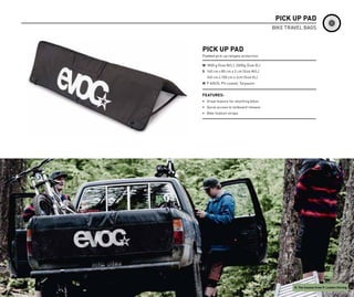 PICK UP PAD
                                       BIKE TRAVEL BAGS



PICK UP PAD
Padded pick-up tailgate protection

W 1800 g (Size M/L), 2000g (Size XL)
S 140 cm x 85 cm x 2 cm (Size M/L)
  160 cm x 100 cm x 2cm (Size XL)
M P 600/D, PU coated, Tarpaulin


FEATURES:
• Great feature for shuttling bikes
• Quick access to tailboard release
• Bike fixation straps




                                                                              53
                                               R: The Coastal Crew P: Landon Stirling
 