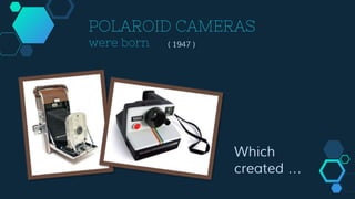 POLAROID CAMERAS
were born ( 1947 )
Which
created …
 