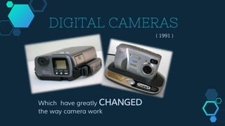 DIGITAL CAMERAS
( 1991 )
Which have greatly CHANGED
the way camera work
 