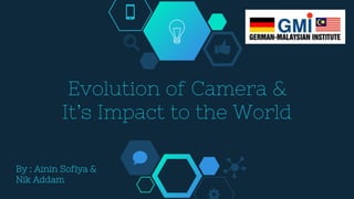 Evolution of Camera &
It’s Impact to the World
By : Ainin Sofiya &
Nik Addam
 