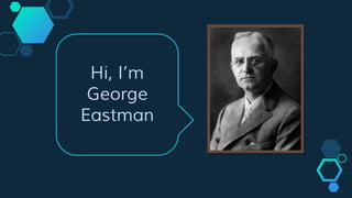 Hi, I’m
George
Eastman
 