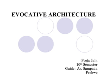 EVOCATIVE ARCHITECTURE
Pooja Jain
10th
 Semester
Guide : Ar. Sampada 
Peshwe
 