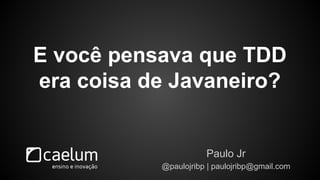 E você pensava que TDD 
era coisa de Javaneiro? 
Paulo Jr 
@paulojribp | paulojribp@gmail.com 
 