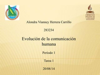 Alondra Vianney Herrera Carrillo 
283234 
Evolución de la comunicación 
humana 
Periodo 1 
Tarea 1 
20/08/14 
 