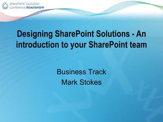 Designing SharePoint Solutions - An
introduction to your SharePoint team
Business Track
Mark Stokes
 