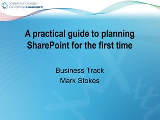 A practical guide to planning
SharePoint for the first time
Business Track
Mark Stokes
 