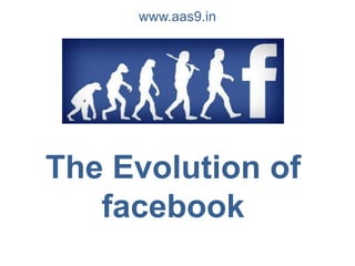 www.aas9.in

The Evolution of
facebook

 