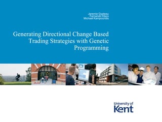 Generating Directional Change Based
Trading Strategies with Genetic
Programming
Jeremie Gypteau
Fernando Otero
Michael Kampouridis
 