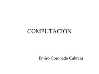 COMPUTACION



  Emiro Coronado Cabrera
 