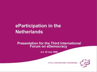 eParticipation in the Netherlands Presentation for the Third International Forum on eDemocracy d.d. 22 may 2008 