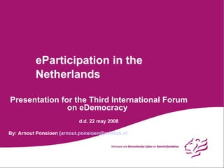 eParticipation in the Netherlands Presentation for the Third International Forum on eDemocracy d.d. 22 may 2008 By: Arnout Ponsioen ( [email_address] ) 