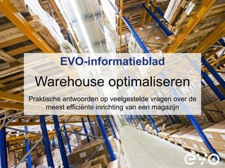 EVO-informatieblad
 Warehouse optimaliseren
Praktische antwoorden op veelgestelde vragen over de
      meest efficiënte inrichting van een magazijn
 