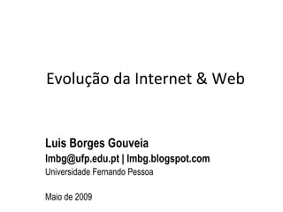 Evolução da Internet & Web Luis Borges Gouveia lmbg@ufp.edu.pt | lmbg.blogspot.com  Universidade Fernando Pessoa Maio de 2009 