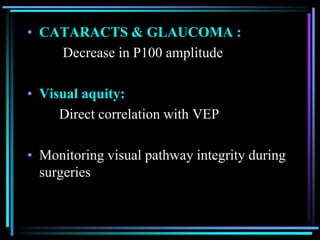 • CATARACTS & GLAUCOMA :
    Decrease in P100 amplitude

• Visual aquity:
     Direct correlation with VEP

• Monitoring visual pathway integrity during
  surgeries
 