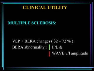 CLINICAL UTILITY


MULTIPLE SCLEROSIS:



 VEP + BERA changes ( 32 – 72 % )
 BERA abnormality : IPL &
                    WAVE v/I amplitude
 