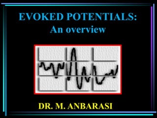 EVOKED POTENTIALS:
    An overview




  DR. M. ANBARASI
 