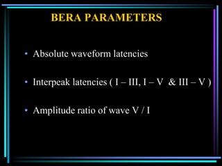 BERA PARAMETERS


• Absolute waveform latencies

• Interpeak latencies ( I – III, I – V & III – V )

• Amplitude ratio of wave V / I
 