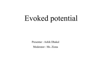 Evoked potential
Presentar : Ashik Dhakal
Moderator : Ms. Ziona
 