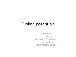 Evoked potentials
-Dr.maithri
1st yr pg
Moderator-Dr saikiran
Ass.professor
Katuri medical college
 