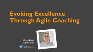 Evoking Excellence
Through Agile Coaching
Chris Chan
Agile Coach
 