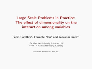 Large Scale Problems in Practice:
The eﬀect of dimensionality on the
interaction among variables
Fabio Caraﬃni∗, Ferrante Neri∗ and Giovanni Iacca∗∗
∗De Montfort University, Leicetser, UK
∗∗RWTH Aachen University, Germany
EvoKNOW, Amsterdam, April 2017
 