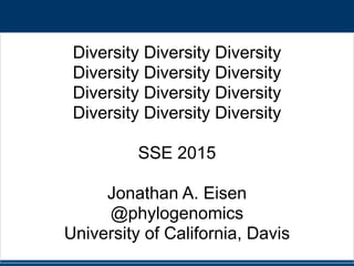 Diversity Diversity Diversity
Diversity Diversity Diversity
Diversity Diversity Diversity
Diversity Diversity Diversity
SSE 2015
Jonathan A. Eisen
@phylogenomics
University of California, Davis
 