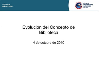 Evolución del Concepto de
Biblioteca
4 de octubre de 2010
 