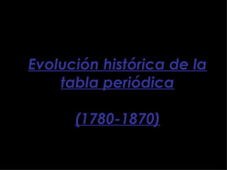 Evolución histórica de la tabla periódica (1780-1870) 