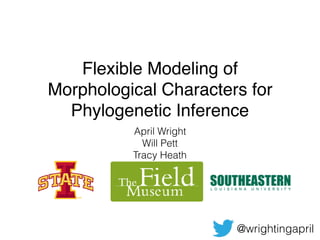 Flexible Modeling of
Morphological Characters for
Phylogenetic Inference
April Wright
Will Pett
Tracy Heath
@wrightingapril
 