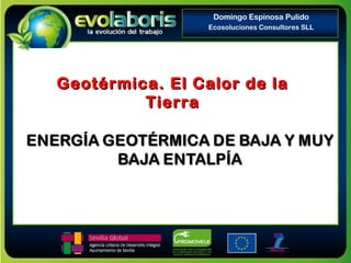 Domingo Espinosa Pulido
Ecosoluciones Consultores SLL
Geotérmica. El Calor de laGeotérmica. El Calor de la
TierraTierra
 