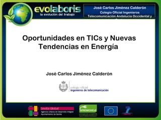 Oportunidades en TICs y Nuevas
Tendencias en Energía
José Carlos Jiménez Calderón
José Carlos Jiménez Calderón
Colegio Oficial Ingenieros
Telecomunicación Andalucía Occidental y
Ceuta
 