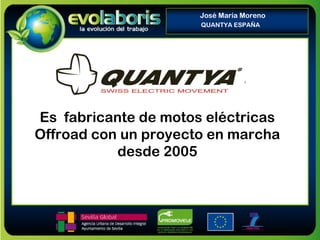Es fabricante de motos eléctricas
Offroad con un proyecto en marcha
desde 2005
José María Moreno
QUANTYA ESPAÑA
 