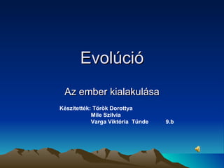 Evolúció Az ember kialakulása Készítették: Török Dorottya Mile Szilvia  Varga Viktória  Tünde  9.b 