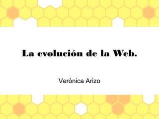 La evolución de la Web.
Verónica Arizo
 