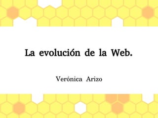 La evolución de la Web.
Verónica Arizo
 