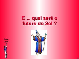 E ... qual será o futuro do Sol ? Peso Leve 