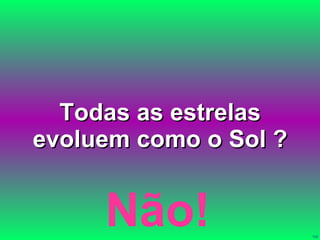 Todas as estrelas evoluem como o Sol ? Não! 
