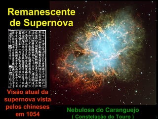 Remanescente de Supernova Nebulosa do Caranguejo ( Constelação do Touro ) Visão atual da supernova vista pelos chineses em 1054 