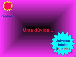Uma dúvida... Big-bang Universo inicial ( H 2  e  He ) 