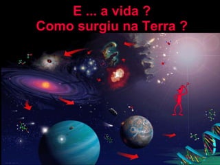 E ... a vida ? Como surgiu na Terra ? 