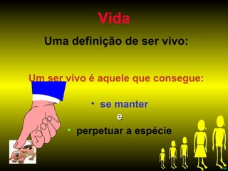 Vida Uma definição de ser vivo: Um ser vivo é aquele que consegue: se manter e perpetuar a espécie 