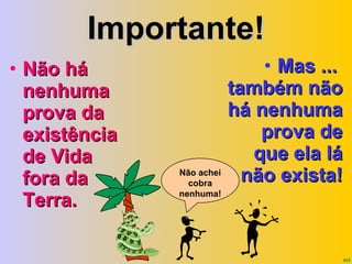 Importante! Não há nenhuma prova da existência de Vida fora da Terra. Mas ...  também não há nenhuma prova de que ela lá não exista! Não achei cobra nenhuma! 