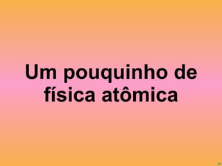Um pouquinho de física atômica 