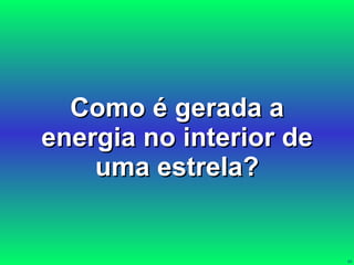 Como é gerada a energia no interior de uma estrela? 