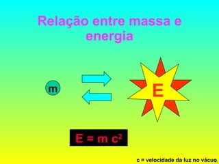 Relação entre massa e energia m E = m c 2   c = velocidade da luz no vácuo E 