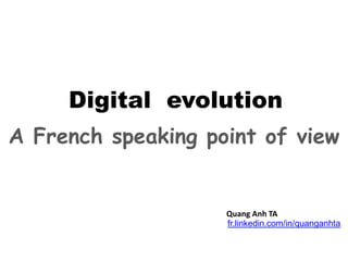 @quang-anh.ta
Digital evolution
A French speaking point of view
Quang Anh TA
fr.linkedin.com/in/quanganhta
 