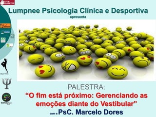 Lumpnee Psicologia Clínica e Desportiva
apresenta
PALESTRA:
“O fim está próximo: Gerenciando as
emoções diante do Vestibular”
com o PsC. Marcelo Dores
 